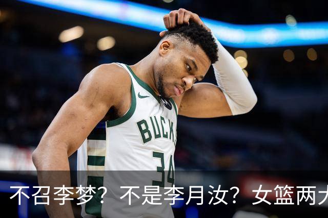 不召李梦？不是李月汝？女篮两大核心回京，宫鲁鸣这下安心了