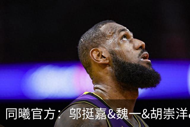 同曦官方：邬挺嘉&魏一&胡崇洋&胡布郎&张新宇&徐远征告别球队
