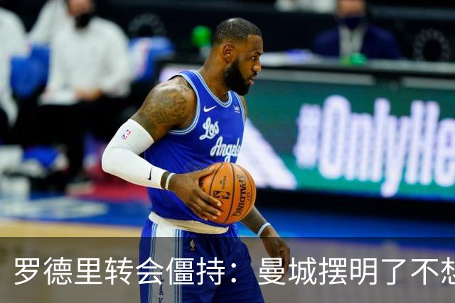 罗德里转会僵持：曼城摆明了不想放，巴萨怎么办？6000万欧加浮动条款，这已经是我们能拿出的最大诚意了