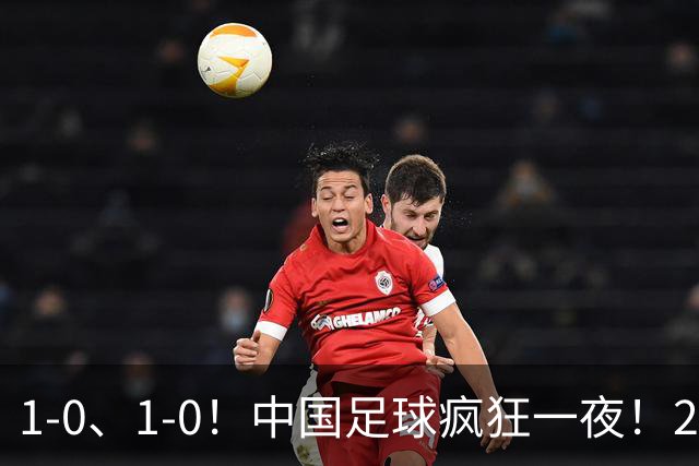 1-0、1-0！中国足球疯狂一夜！2连胜欧洲劲旅，爆发冲突，裁判争议