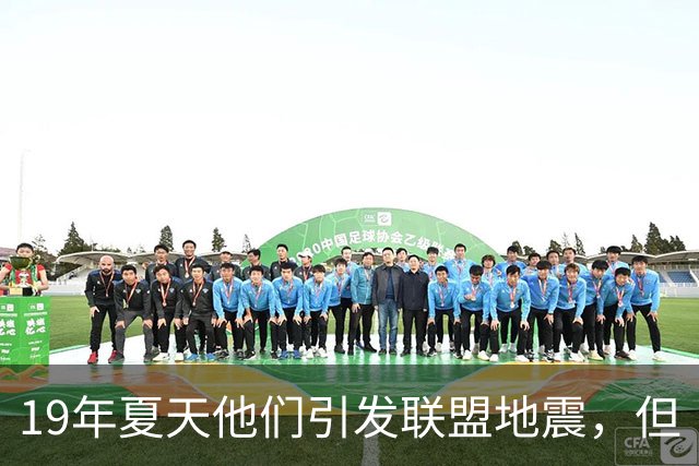 19年夏天他们引发联盟地震，但“回头看就是一场灾难”