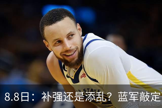 8.8日：补强还是添乱？蓝军敲定西甲左闸，臃肿大名单成为最大难题