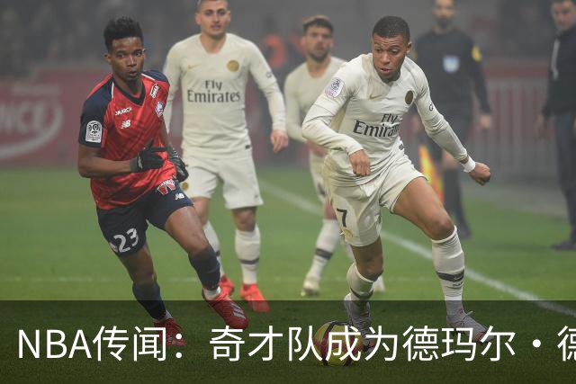 NBA传闻：奇才队成为德玛尔·德罗赞自由球员市场上的最新追求者